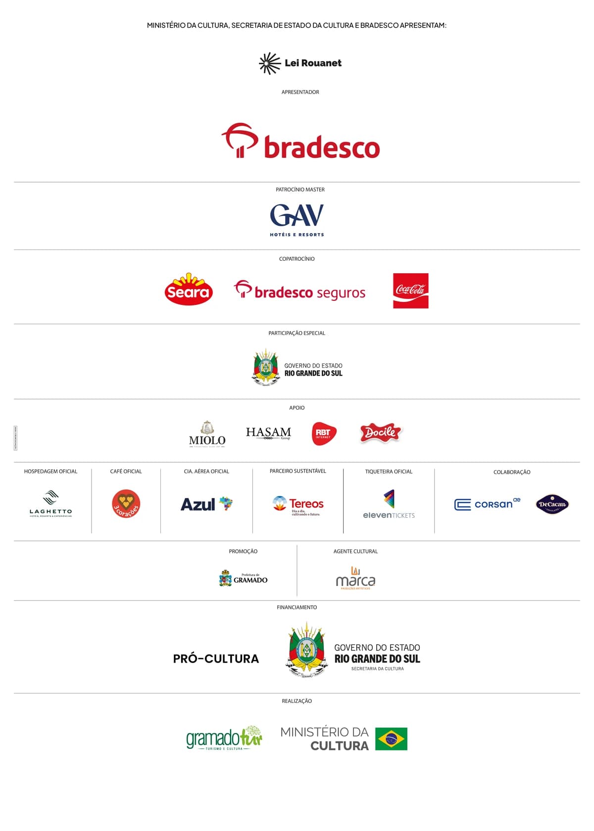 Ministério da Cultura, Secretaria de Estado da Cultura e Bradesco apresentam. Apresentador: Lei Rouanet e Bradesco. Patrocínio Master: GAV Hotéis e Resorts. Copatrocínio: Seara, Bradesco Seguros e Coca-Cola. Participação Especial: Governo do Estado do Rio Grande do Sul. Apoio: Miolo, Hasam Group, RBT Internet e Docile. Hospedagem Oficial: Laghetto. Café Oficial: 3 Corações. Cia. Aérea Oficial: Azul. Parceiro Sustentável: Tereos. Tiqueteira Oficial: Eleven Tickets. Colaboração: Corsan e DeCacau. Promoção: Prefeitura de Gramado. Agente Cultural: Marca Produções Artísticas. Financiamento: Pró-Cultura RS e Governo do Estado do Rio Grande do Sul, Secretaria da Cultura. Realização: GramadoTur Turismo e Cultura e Ministério da Cultura, Governo Federal.