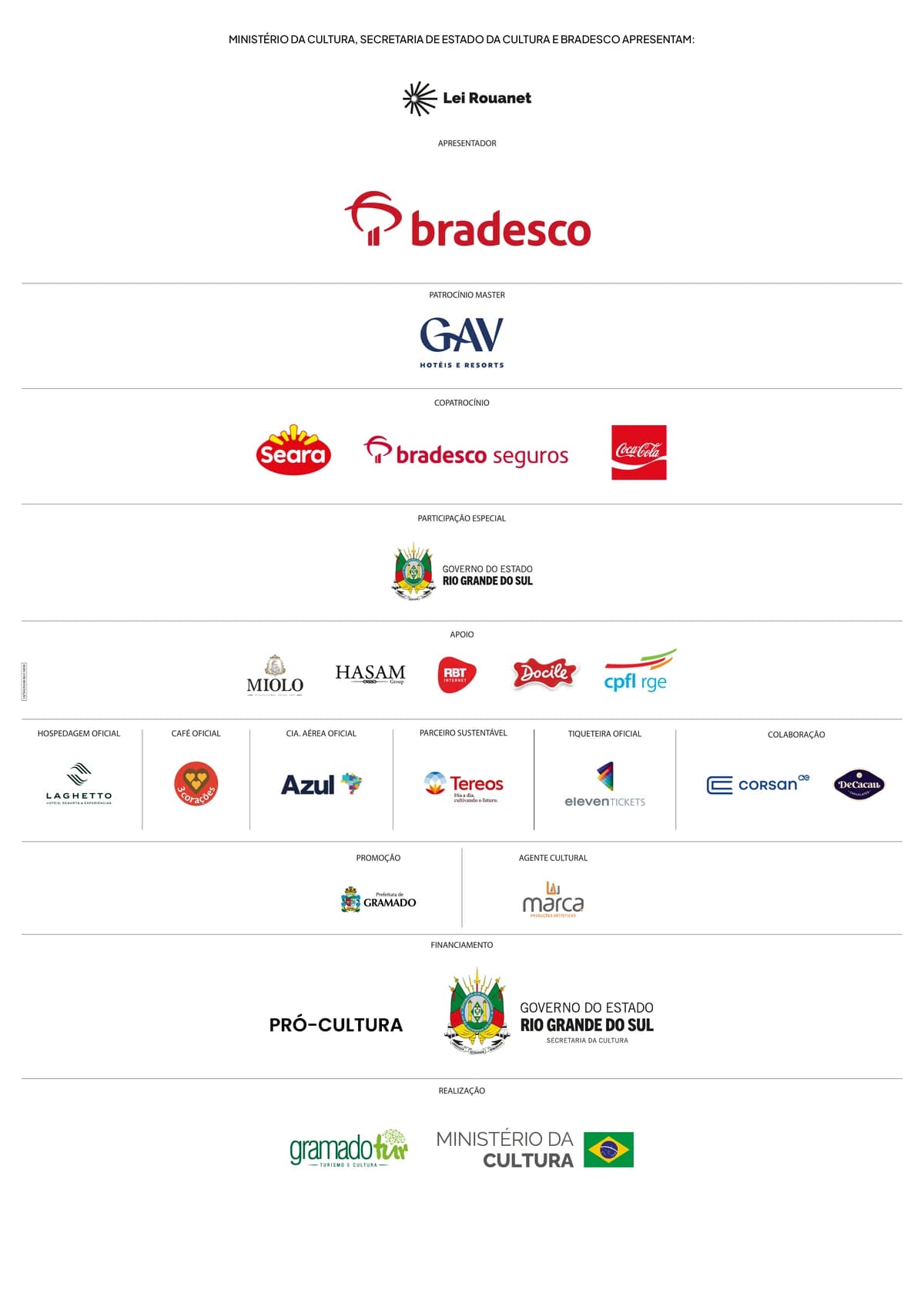 Ministério da Cultura, Secretaria de Estado da Cultura e Bradesco apresentam. Apresentador: Lei Rouanet e Bradesco. Patrocínio Master: GAV Hotéis e Resorts. Copatrocínio: Seara, Bradesco Seguros e Coca-Cola. Participação Especial: Governo do Estado do Rio Grande do Sul. Apoio: Miolo, Hasam Group, RBT Internet, Docile e CPFL RGE. Hospedagem Oficial: Laghetto. Café Oficial: 3 Corações. Cia. Aérea Oficial: Azul. Parceiro Sustentável: Tereos. Tiqueteira Oficial: Eleven Tickets. Colaboração: Corsan e DeCacau. Promoção: Prefeitura de Gramado. Agente Cultural: Marca Produções Artísticas. Financiamento: Pró-Cultura RS e Governo do Estado do Rio Grande do Sul, Secretaria da Cultura. Realização: GramadoTur Turismo e Cultura e Ministério da Cultura, Governo Federal.