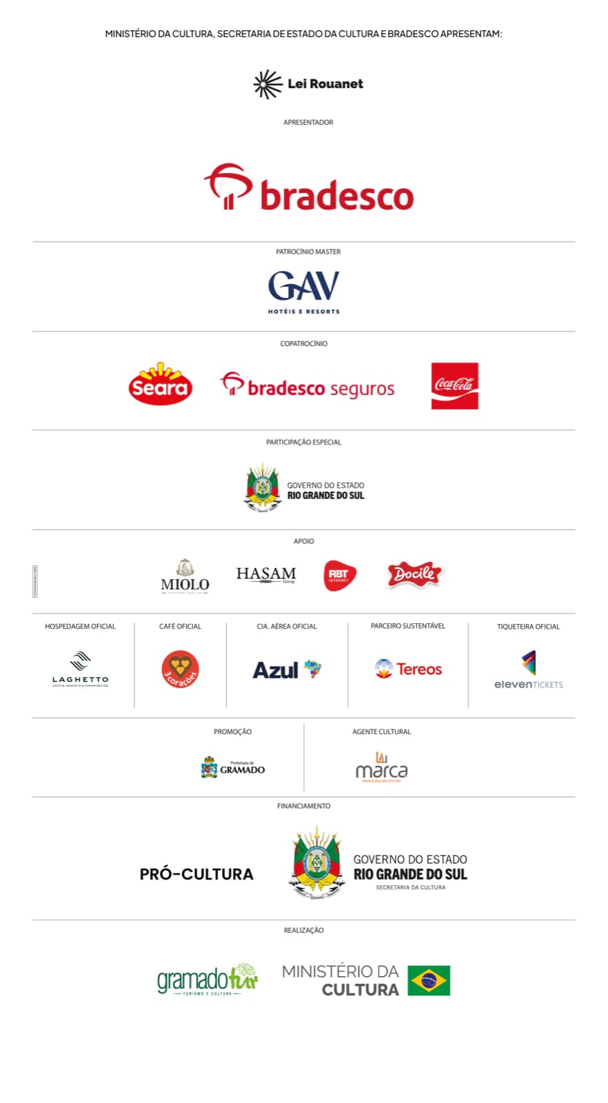 Ministério da Cultura, Secretaria de Estado da Cultura e Bradesco apresentam. Apresentador: Lei Rouanet e Bradesco. Patrocínio Master: GAV Hotéis e Resorts. Copatrocínio: Seara, Bradesco Seguros e Coca-Cola. Participação Especial: Governo do Estado do Rio Grande do Sul. Apoio: Miolo, Hasam Group, RBT Internet e Docile. Hospedagem Oficial: Laghetto. Café Oficial: 3 Corações. Cia. Aérea Oficial: Azul. Parceiro Sustentável: Tereos. Tiqueteira Oficial: Eleven Tickets. Promoção: Prefeitura de Gramado. Agente Cultural: Marca Produções Artísticas. Financiamento: Pró-Cultura RS e Governo do Estado do Rio Grande do Sul, Secretaria da Cultura. Realização: GramadoTur Turismo e Cultura e Ministério da Cultura, Governo Federal.