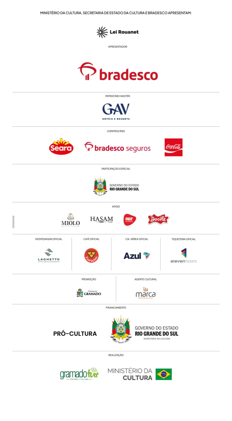 Ministério da Cultura, Secretaria de Estado da Cultura e Bradesco apresentam. Apresentador: Lei Rouanet e Bradesco. Patrocínio Master: GAV Hotéis e Resorts. Copatrocínio: Seara, Bradesco Seguros e Coca-Cola. Participação Especial: Governo do Estado do Rio Grande do Sul. Apoio: Miolo, Hasam Group, RBT Internet e Docile. Hospedagem Oficial: Laghetto. Café Oficial: 3 Corações. Cia. Aérea Oficial: Azul. Tiqueteira Oficial: Eleven Tickets. Promoção: Prefeitura de Gramado. Agente Cultural: Marca Produções Artísticas. Financiamento: Pró-Cultura RS e Governo do Estado do Rio Grande do Sul, Secretaria da Cultura. Realização: GramadoTur Turismo e Cultura e Ministério da Cultura, Governo Federal.
